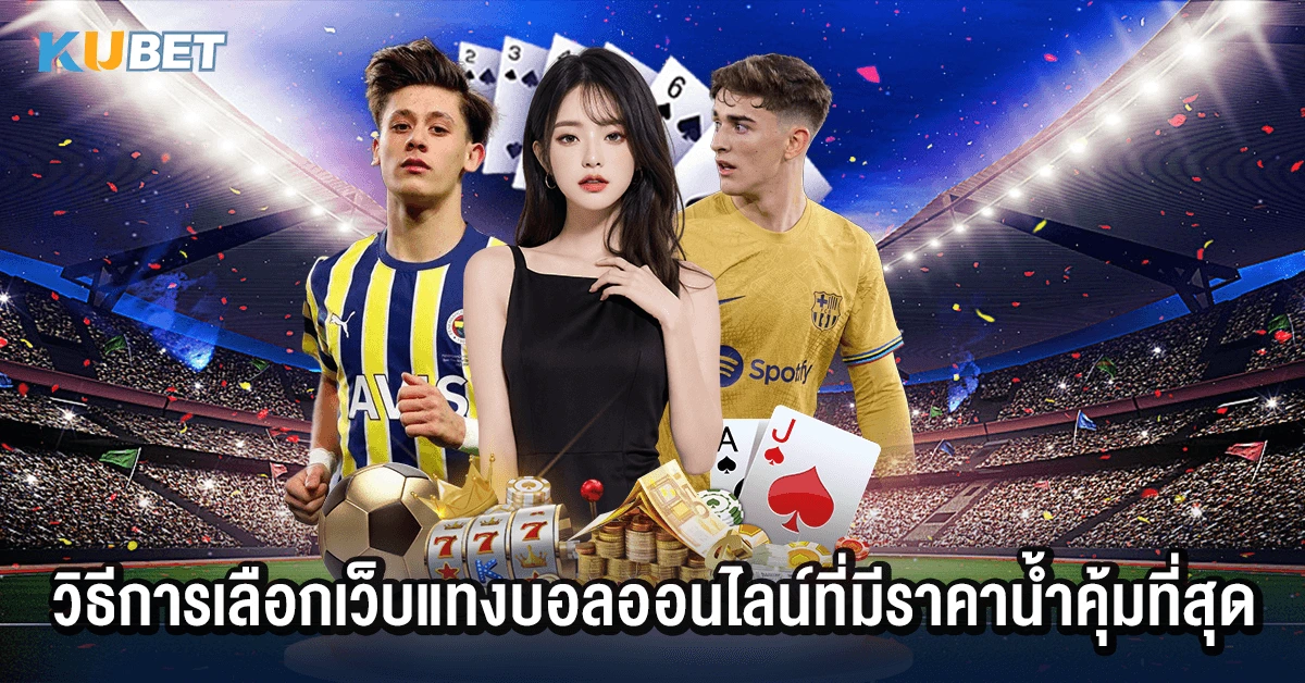 วิธีการเลือกเว็บแทงบอลออนไลน์ที่มีราคาน้ำคุ้มที่สุด